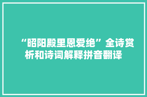 “昭阳殿里恩爱绝”全诗赏析和诗词解释拼音翻译