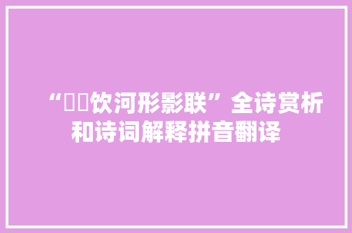 “螮蝀饮河形影联”全诗赏析和诗词解释拼音翻译