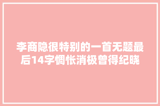 李商隐很特别的一首无题最后14字惆怅消极曾得纪晓岚评价