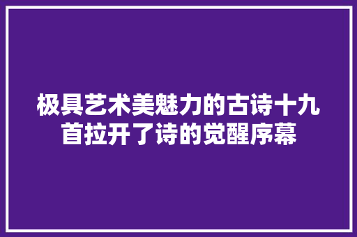 极具艺术美魅力的古诗十九首拉开了诗的觉醒序幕