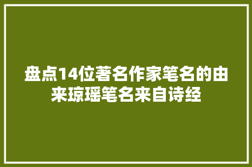 盘点14位著名作家笔名的由来琼瑶笔名来自诗经