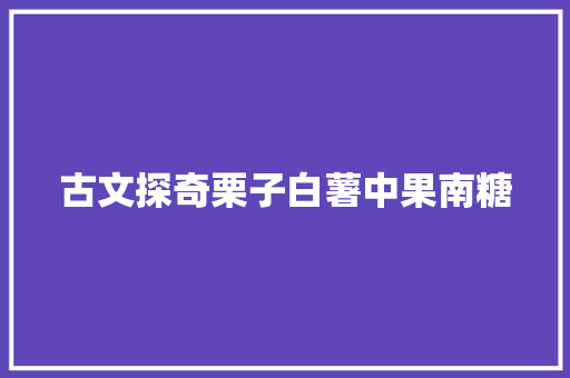 古文探奇栗子白薯中果南糖