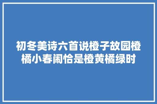 初冬美诗六首说橙子故园橙橘小春闹恰是橙黄橘绿时