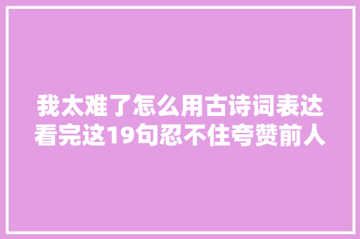 我太难了怎么用古诗词表达看完这19句忍不住夸赞前人