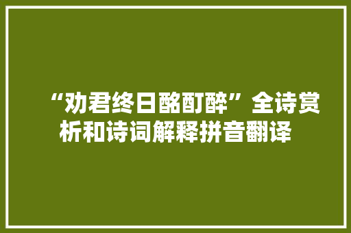 “劝君终日酩酊醉”全诗赏析和诗词解释拼音翻译
