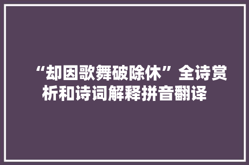 “却因歌舞破除休”全诗赏析和诗词解释拼音翻译