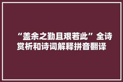 “盖余之勤且艰若此”全诗赏析和诗词解释拼音翻译