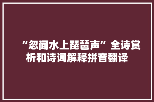 “忽闻水上琵琶声”全诗赏析和诗词解释拼音翻译