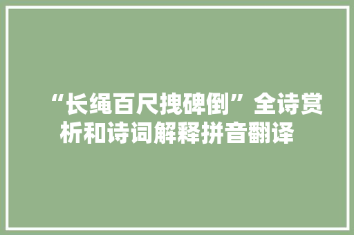“长绳百尺拽碑倒”全诗赏析和诗词解释拼音翻译