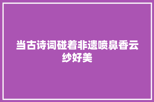 当古诗词碰着非遗喷鼻香云纱好美