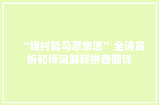 “绕村骑马思悠悠”全诗赏析和诗词解释拼音翻译