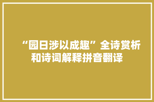 “园日涉以成趣”全诗赏析和诗词解释拼音翻译