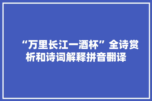 “万里长江一酒杯”全诗赏析和诗词解释拼音翻译