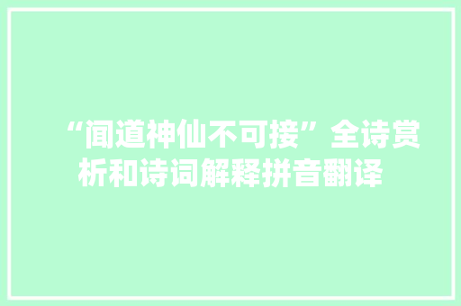 “闻道神仙不可接”全诗赏析和诗词解释拼音翻译
