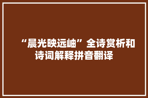 “晨光映远岫”全诗赏析和诗词解释拼音翻译