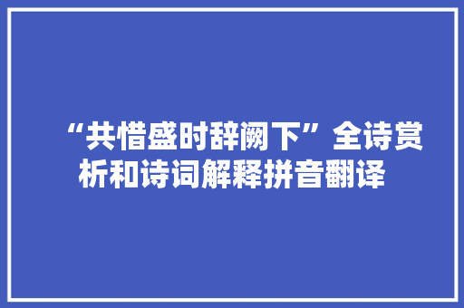 “共惜盛时辞阙下”全诗赏析和诗词解释拼音翻译