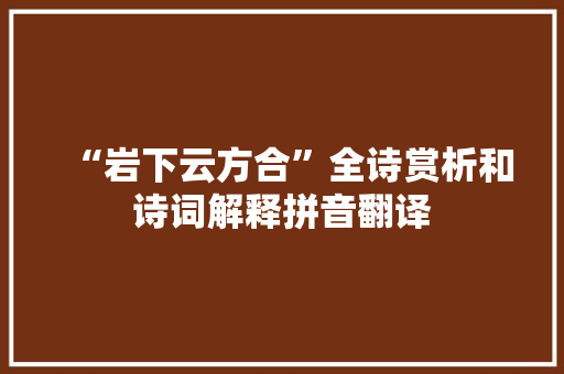 “岩下云方合”全诗赏析和诗词解释拼音翻译