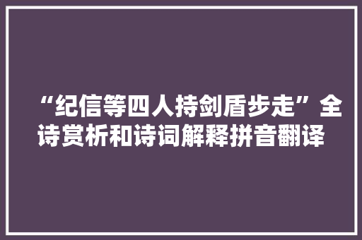 “纪信等四人持剑盾步走”全诗赏析和诗词解释拼音翻译