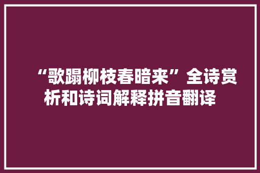 “歌蹋柳枝春暗来”全诗赏析和诗词解释拼音翻译