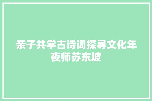 亲子共学古诗词探寻文化年夜师苏东坡