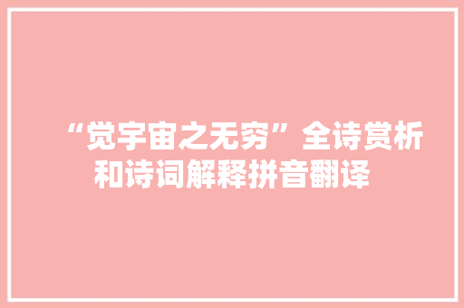 “觉宇宙之无穷”全诗赏析和诗词解释拼音翻译