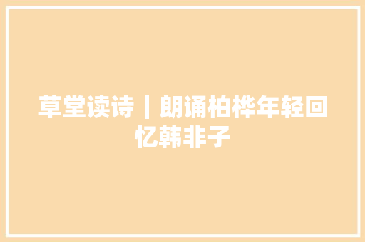草堂读诗｜朗诵柏桦年轻回忆韩非子
