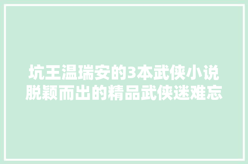 坑王温瑞安的3本武侠小说脱颖而出的精品武侠迷难忘的记忆
