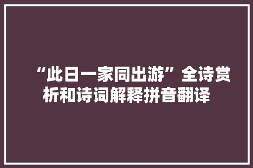 “此日一家同出游”全诗赏析和诗词解释拼音翻译