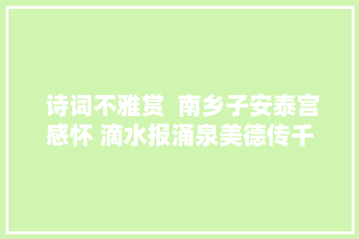  诗词不雅赏  南乡子安泰宫感怀 滴水报涌泉美德传千古