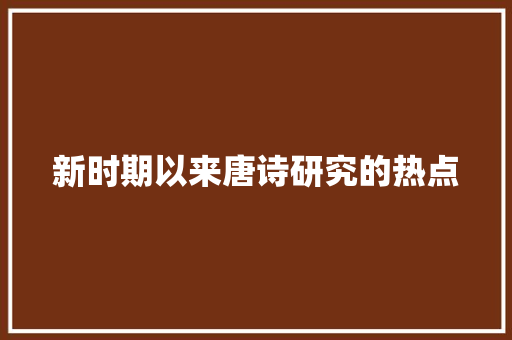 新时期以来唐诗研究的热点