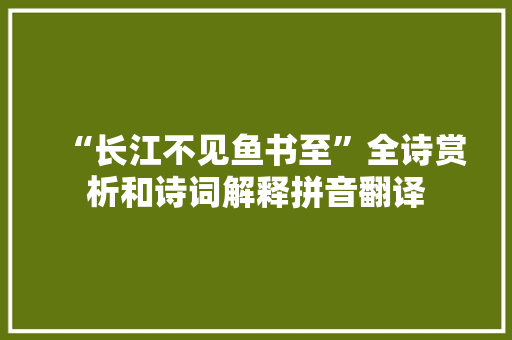 “长江不见鱼书至”全诗赏析和诗词解释拼音翻译