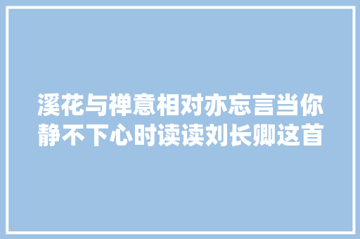 溪花与禅意相对亦忘言当你静不下心时读读刘长卿这首诗