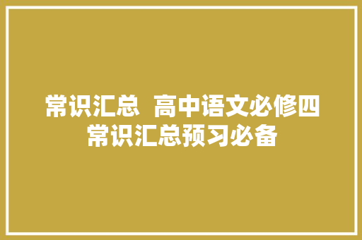 常识汇总  高中语文必修四常识汇总预习必备