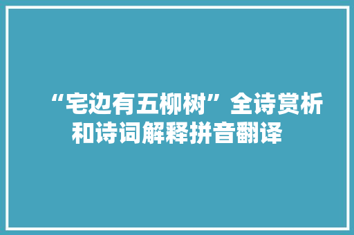 “宅边有五柳树”全诗赏析和诗词解释拼音翻译