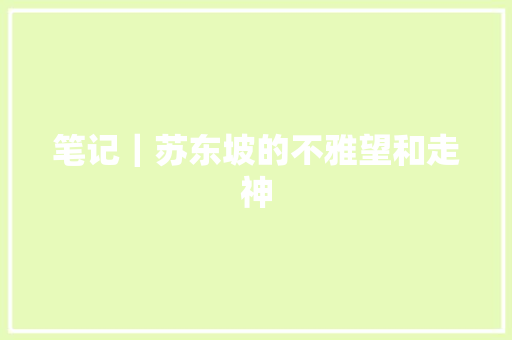 笔记｜苏东坡的不雅望和走神