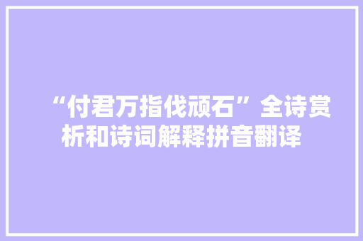 “付君万指伐顽石”全诗赏析和诗词解释拼音翻译