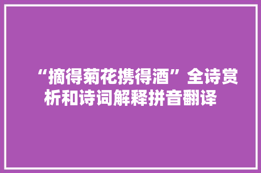 “摘得菊花携得酒”全诗赏析和诗词解释拼音翻译