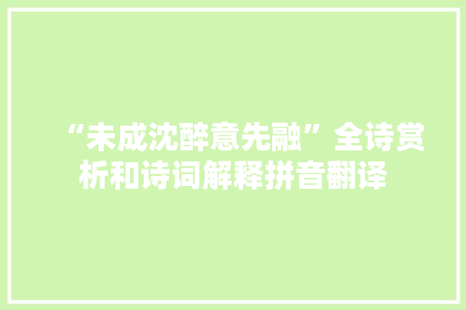 “未成沈醉意先融”全诗赏析和诗词解释拼音翻译