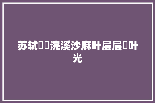 苏轼​​浣溪沙麻叶层层檾叶光