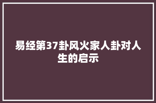 易经第37卦风火家人卦对人生的启示