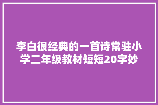 李白很经典的一首诗常驻小学二年级教材短短20字妙趣横生