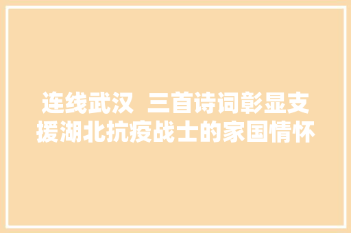 连线武汉  三首诗词彰显支援湖北抗疫战士的家国情怀