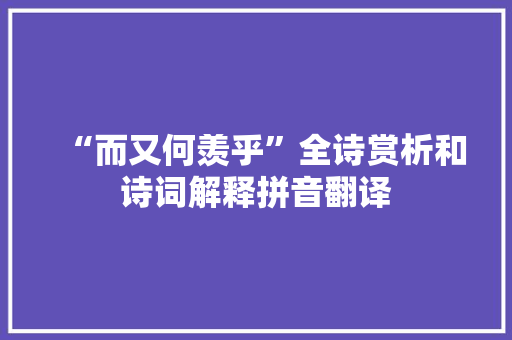 “而又何羡乎”全诗赏析和诗词解释拼音翻译