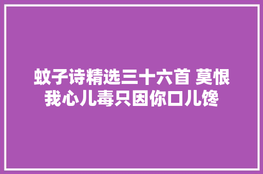 蚊子诗精选三十六首 莫恨我心儿毒只因你口儿馋