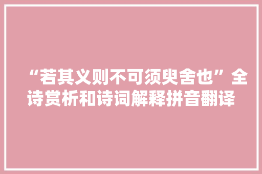 “若其义则不可须臾舍也”全诗赏析和诗词解释拼音翻译