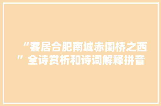 “客居合肥南城赤阑桥之西”全诗赏析和诗词解释拼音翻译