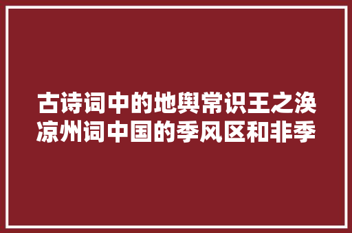 古诗词中的地舆常识王之涣凉州词中国的季风区和非季风区