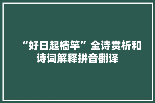 “好日起樯竿”全诗赏析和诗词解释拼音翻译