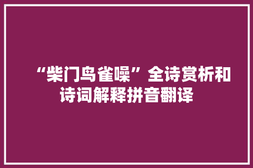 “柴门鸟雀噪”全诗赏析和诗词解释拼音翻译