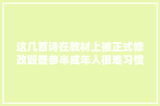 这几首诗在教材上被正式修改毁誉参半成年人很难习惯